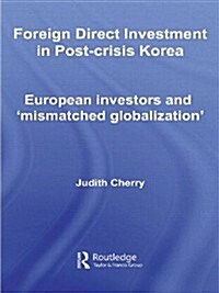 Foreign Direct Investment in Post-crisis Korea : European Investors and Mismatched Globalization (Paperback)