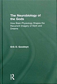 The Neurobiology of the Gods : How Brain Physiology Shapes the Recurrent Imagery of Myth and Dreams (Hardcover)