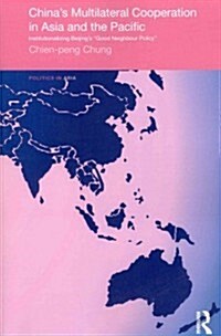 Chinas Multilateral Co-operation in Asia and the Pacific : Institutionalizing Beijings Good Neighbour Policy (Paperback)