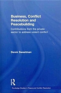 Business, Conflict Resolution and Peacebuilding : Contributions from the Private Sector to Address Violent Conflict (Paperback)