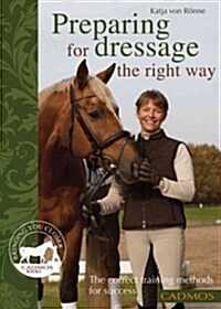 Preparing for Dressage the Right Way : The Correct Training Methods for Success (Paperback)