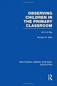 Observing Children in the Primary Classroom (RLE Edu O) : All In A Day (Hardcover)