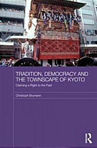 Tradition, Democracy and the Townscape of Kyoto : Claiming a Right to the Past (Hardcover)