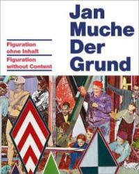 Jan Muche : der Grund : Figuration ohne Inhalt= figuration without content