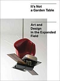 Its Not a Garden Table: Art and Design in the Expanded Field (Paperback)