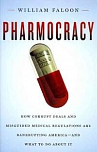 Pharmocracy: How Corrupt Deals and Misguided Medical Regulations Are Bankrupting America--And What to Do about It (Hardcover)