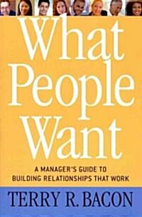 What People Want : A Managers Guide to Building Relationships That Work (Paperback)