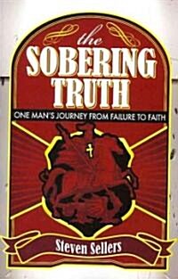 The Sobering Truth: One Mans Journey from Failure to Faith (Paperback)