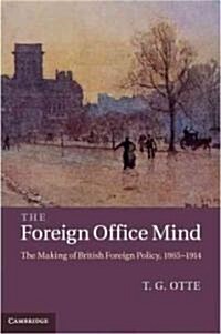 The Foreign Office Mind : The Making of British Foreign Policy, 1865-1914 (Hardcover)