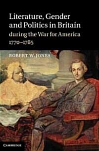 Literature, Gender and Politics in Britain During the War for America, 1770-1785 (Hardcover)