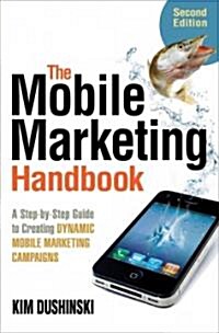 The Mobile Marketing Handbook: A Step-By-Step Guide to Creating Dynamic Mobile Marketing Campaigns (Paperback, 2)