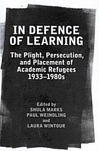 In Defence of Learning : The Plight, Persecution, and Placement of Academic Refugees, 1933-1980s (Hardcover)