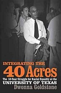 Integrating the 40 Acres: The Fifty-Year Struggle for Racial Equality at the University of Texas (Paperback)