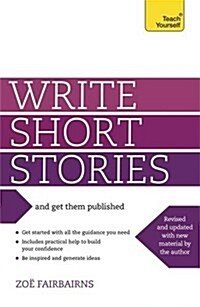 Write Short Stories and Get Them Published : Your practical guide to writing compelling short fiction (Paperback)
