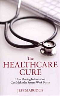 The Healthcare Cure: How Sharing Information Can Make the System Work Better (Paperback)