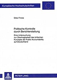 Politische Kontrolle Durch Berichterstattung: Eine Untersuchung Zur Uebertragbarkeit Des Britischen Konzepts Der Public Accountability Auf Deutschland (Paperback)
