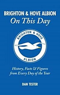 Brighton & Hove Albion On This Day : History, Facts & Figures from Every Day of the Year (Hardcover)