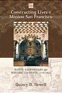 Constructing Lives at Mission San Francisco: Native Californians and Hispanic Colonists, 1776-1821 (Paperback)