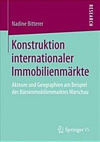 Konstruktion Internationaler Immobilienm?kte: Akteure Und Geographien Am Beispiel Des B?oimmobilienmarktes Warschau (Paperback, 1. Aufl. 2018)