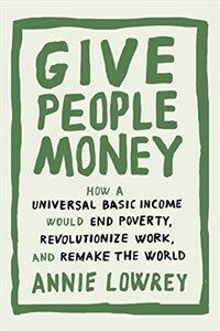 Give People Money: How a Universal Basic Income Would End Poverty, Revolutionize Work, and Remake the World (Hardcover)