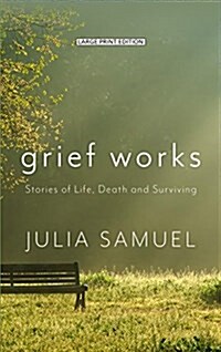 Grief Works: Stories of Life, Death, and Surviving (Library Binding)