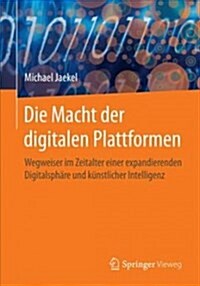 Die Macht Der Digitalen Plattformen: Wegweiser Im Zeitalter Einer Expandierenden Digitalsph?e Und K?stlicher Intelligenz (Paperback, 1. Aufl. 2017)