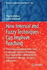 How Interval and Fuzzy Techniques Can Improve Teaching: Processing Educational Data: From Traditional Statistical Techniques to an Appropriate Combina (Hardcover, 2018)