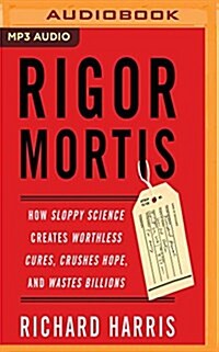 Rigor Mortis: How Sloppy Science Creates Worthless Cures, Crushes Hope, and Wastes Billions (MP3 CD)