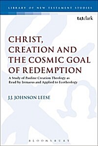 Christ, Creation and the Cosmic Goal of Redemption : A Study of Pauline Creation Theology as Read by Irenaeus and Applied to Ecotheology (Hardcover)