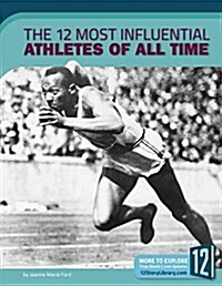 The 12 Most Influential Athletes of All Time (Library Binding)