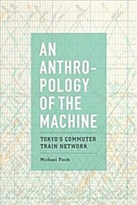 An Anthropology of the Machine: Tokyos Commuter Train Network (Hardcover)