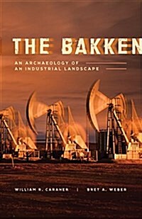 The Bakken: An Archaeology of an Industrial Landscape (Paperback)
