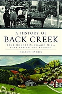 A History of Back Creek: Bent Mountain, Poages Mill, Cave Spring and Starkey (Paperback)