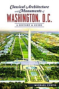 Classical Architecture and Monuments of Washington, D.C.: A History & Guide (Paperback)