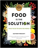Food Is the Solution: What to Eat to Save the World--80+ Recipes for a Greener Planet and a Healthier You
