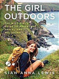 The Girl Outdoors : The Wild Girl’s Guide to Adventure, Travel and Wellbeing (Paperback)
