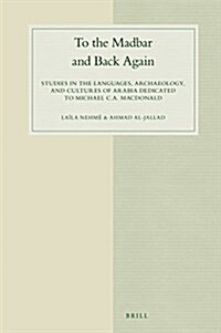 To the Madbar and Back Again: Studies in the Languages, Archaeology, and Cultures of Arabia Dedicated to Michael C.A. MacDonald (Hardcover)