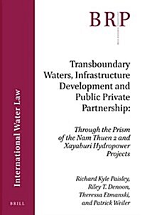 Transboundary Waters, Infrastructure Development and Public Private Partnership: Through the Prism of the Nam Theun 2 and Xayaburi Hydropower Projects (Paperback)