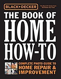 Black & Decker the Book of Home How-To: Complete Photo Guide to Home Repair & Improvement (Paperback)