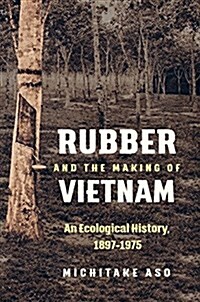 Rubber and the Making of Vietnam: An Ecological History, 1897-1975 (Hardcover)