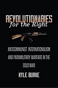 Revolutionaries for the Right: Anticommunist Internationalism and Paramilitary Warfare in the Cold War (Hardcover)