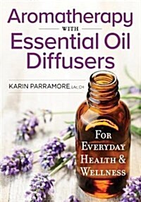 Aromatherapy with Essential Oil Diffusers: For Everyday Health and Wellness (Paperback)