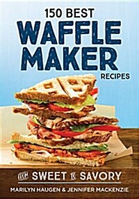 150 Best Waffle Maker Recipes: From Sweet to Savory (Paperback)