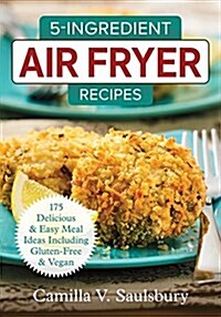 5-Ingredient Air Fryer Recipes: 200 Delicious and Easy Meal Ideas Including Gluten-Free and Vegan (Paperback)
