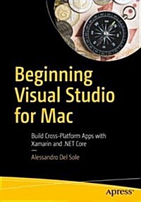 Beginning Visual Studio for Mac: Build Cross-Platform Apps with Xamarin and .Net Core (Paperback)