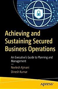 Achieving and Sustaining Secured Business Operations: An Executives Guide to Planning and Management (Paperback)