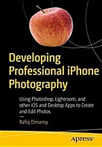Developing Professional iPhone Photography: Using Photoshop, Lightroom, and Other IOS and Desktop Apps to Create and Edit Photos (Paperback)