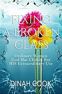 Fixing a Broken Glass: Ordinary Women God Has Chosen for His Extraordinary Use (Paperback)