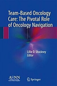 Team-Based Oncology Care: The Pivotal Role of Oncology Navigation (Hardcover, 2018)