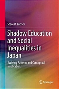 Shadow Education and Social Inequalities in Japan: Evolving Patterns and Conceptual Implications (Hardcover, 2018)